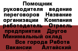 Помощник руководителя – ведение переговоров › Название организации ­ Компания-работодатель › Отрасль предприятия ­ Другое › Минимальный оклад ­ 35 000 - Все города Работа » Вакансии   . Алтайский край,Славгород г.